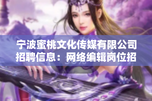 宁波蜜桃文化传媒有限公司招聘信息：网络编辑岗位招聘