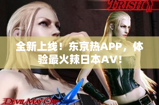 全新上线！东京热APP，体验最火辣日本AV！