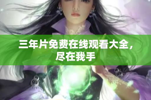 三年片免费在线观看大全，尽在我手