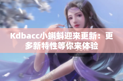 Kdbacc小蝌蚪迎来更新：更多新特性等你来体验