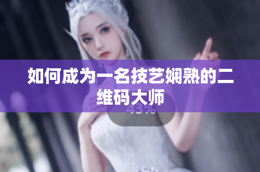 如何成为一名技艺娴熟的二维码大师