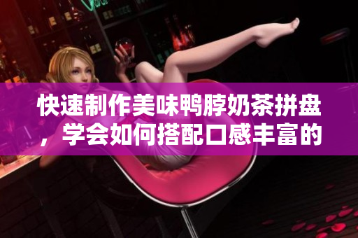 快速制作美味鸭脖奶茶拼盘，学会如何搭配口感丰富的草莓丝瓜芭乐。
