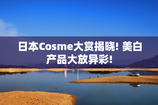 日本Cosme大赏揭晓! 美白产品大放异彩!