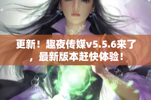 更新！趣夜传媒v5.5.6来了，最新版本赶快体验！