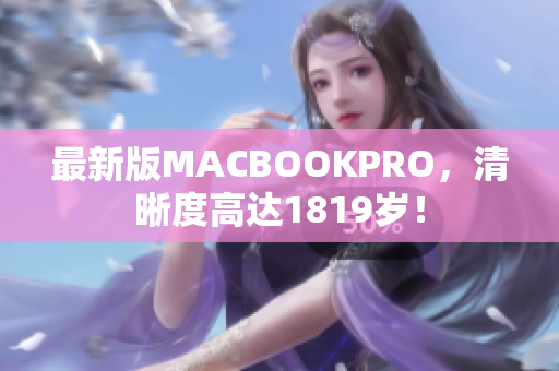 最新版MACBOOKPRO，清晰度高达1819岁！