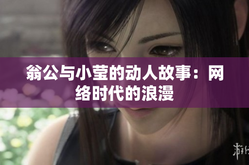 翁公与小莹的动人故事：网络时代的浪漫