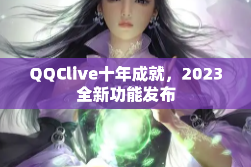 QQClive十年成就，2023全新功能发布