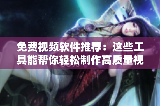 免费视频软件推荐：这些工具能帮你轻松制作高质量视频