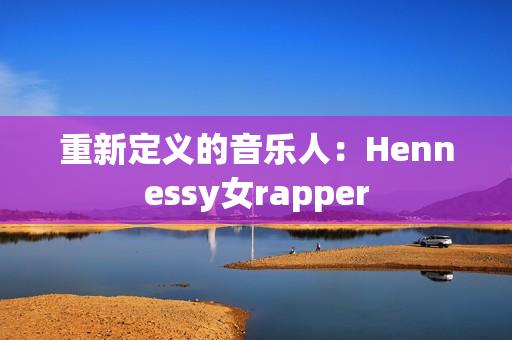 重新定义的音乐人：Hennessy女rapper