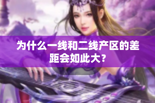 为什么一线和二线产区的差距会如此大？