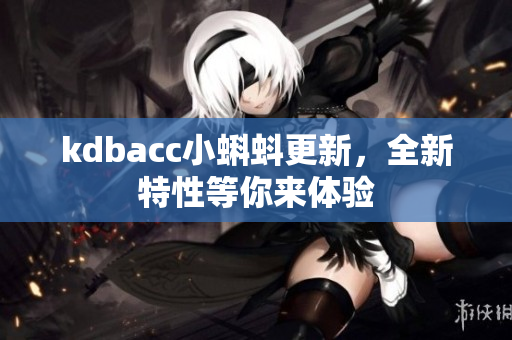 kdbacc小蝌蚪更新，全新特性等你来体验