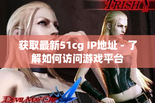 获取最新51cg IP地址 - 了解如何访问游戏平台