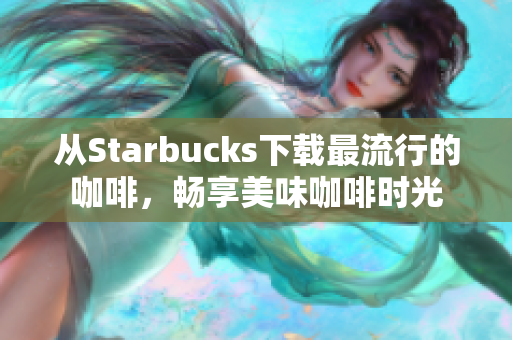 从Starbucks下载最流行的咖啡，畅享美味咖啡时光