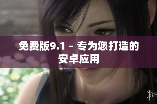 免费版9.1 – 专为您打造的安卓应用