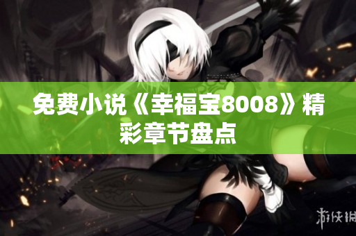 免费小说《幸福宝8008》精彩章节盘点