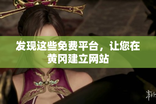 发现这些免费平台，让您在黄冈建立网站