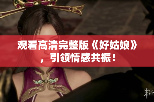观看高清完整版《好姑娘》，引领情感共振！