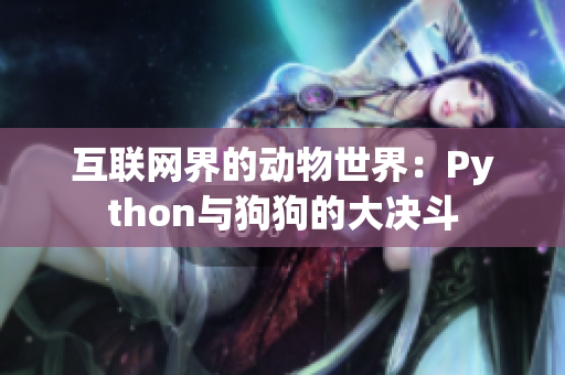 互联网界的动物世界：Python与狗狗的大决斗