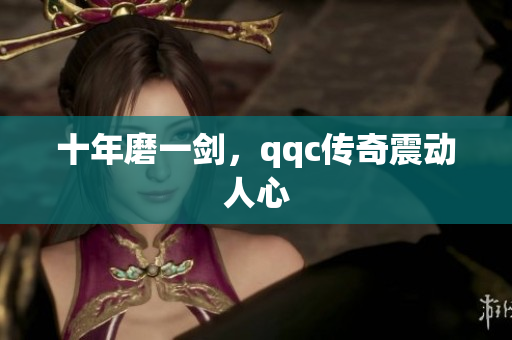 十年磨一剑，qqc传奇震动人心