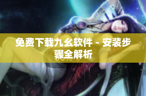 免费下载九幺软件 - 安装步骤全解析