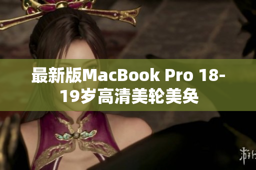 最新版MacBook Pro 18-19岁高清美轮美奂