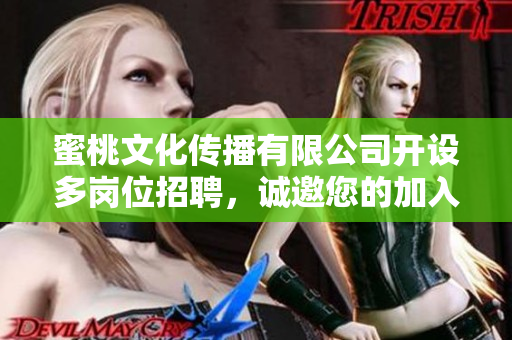蜜桃文化传播有限公司开设多岗位招聘，诚邀您的加入
