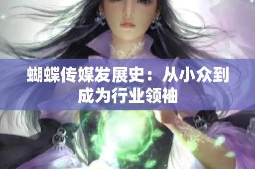 蝴蝶传媒发展史：从小众到成为行业领袖