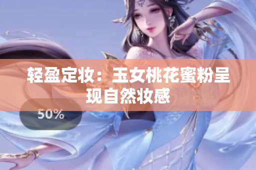 轻盈定妆：玉女桃花蜜粉呈现自然妆感