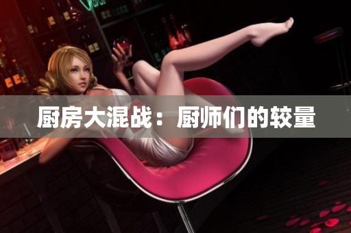 厨房大混战：厨师们的较量