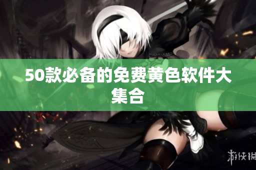 50款必备的免费黄色软件大集合