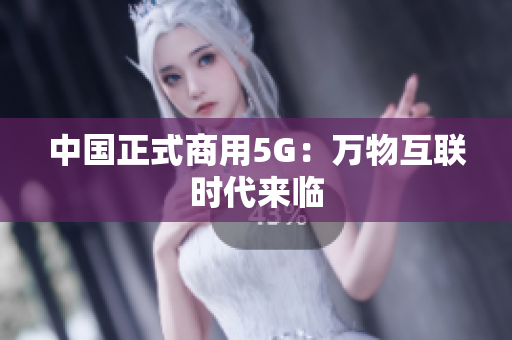 中国正式商用5G：万物互联时代来临