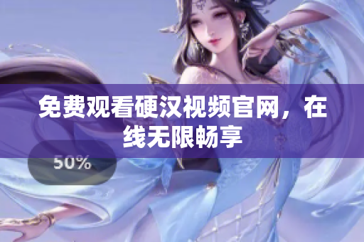 免费观看硬汉视频官网，在线无限畅享