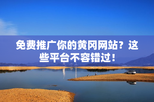 免费推广你的黄冈网站？这些平台不容错过！