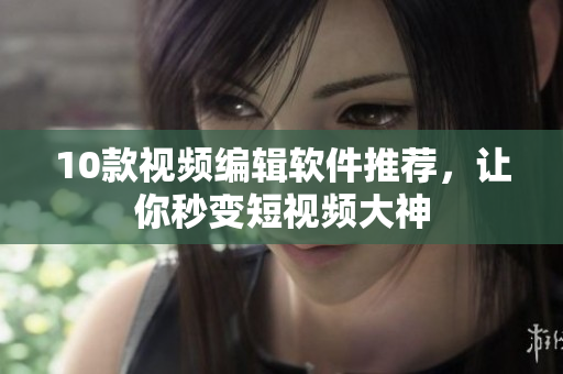 10款视频编辑软件推荐，让你秒变短视频大神
