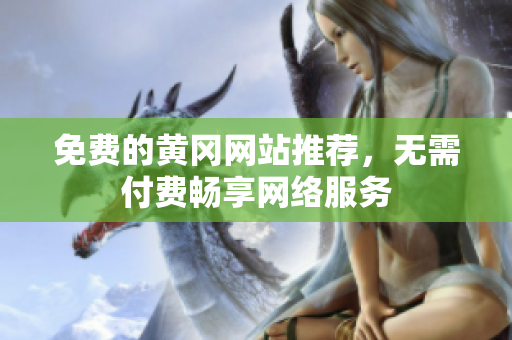 免费的黄冈网站推荐，无需付费畅享网络服务