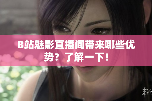 B站魅影直播间带来哪些优势？了解一下！