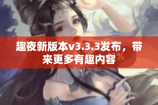 趣夜新版本v3.3.3发布，带来更多有趣内容