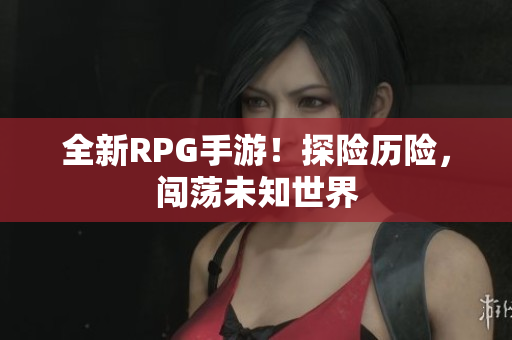 全新RPG手游！探险历险，闯荡未知世界