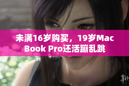 未满16岁购买，19岁MacBook Pro还活蹦乱跳