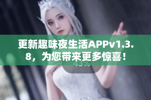 更新趣味夜生活APPv1.3.8，为您带来更多惊喜！