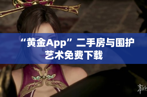 “黄金App”二手房与围护艺术免费下载