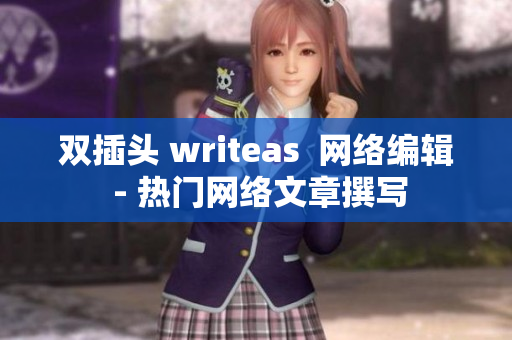 双插头 writeas  网络编辑 - 热门网络文章撰写