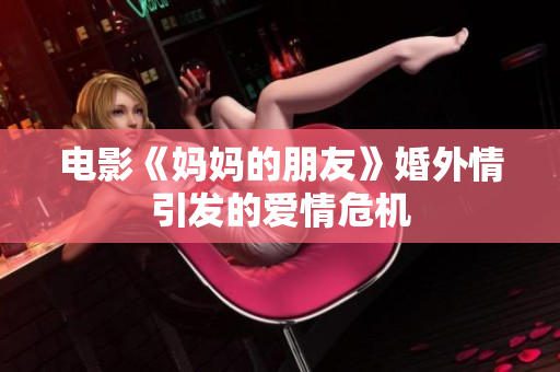 电影《妈妈的朋友》婚外情引发的爱情危机