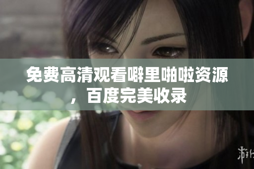 免费高清观看噼里啪啦资源，百度完美收录