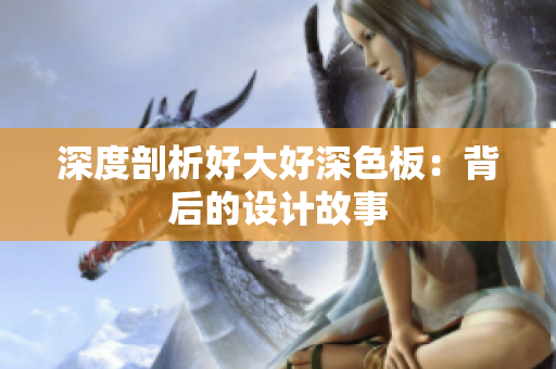 深度剖析好大好深色板：背后的设计故事