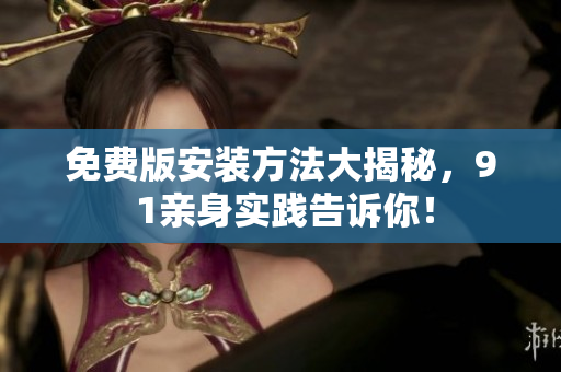 免费版安装方法大揭秘，9 1亲身实践告诉你！