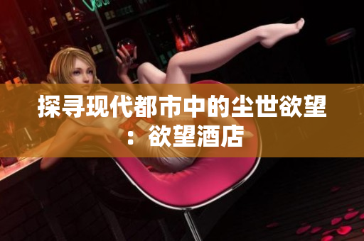 探寻现代都市中的尘世欲望：欲望酒店