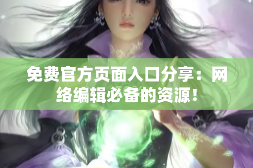 免费官方页面入口分享：网络编辑必备的资源！