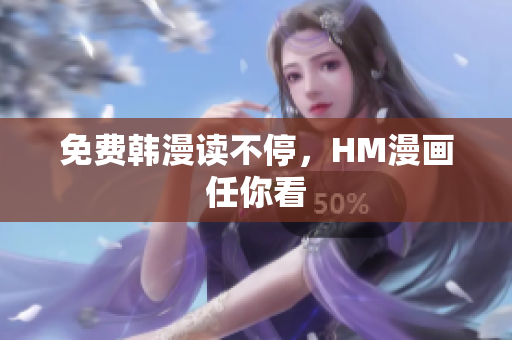 免费韩漫读不停，HM漫画任你看