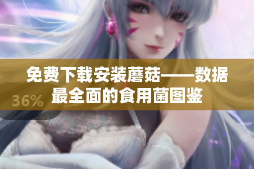 免费下载安装蘑菇——数据最全面的食用菌图鉴